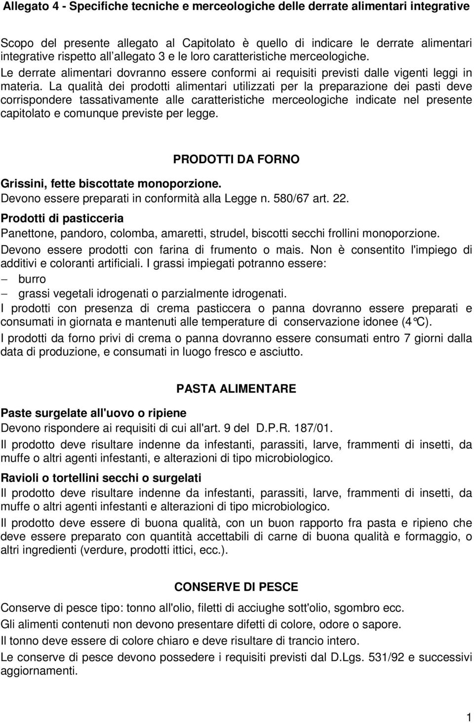 La qualità dei prodotti alimentari utilizzati per la preparazione dei pasti deve corrispondere tassativamente alle caratteristiche merceologiche indicate nel presente capitolato e comunque previste