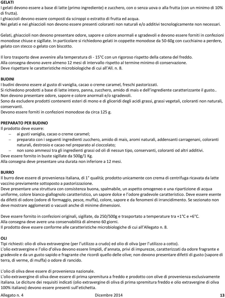 Nei gelati e nei ghiaccioli non devono essere presenti coloranti non naturali e/o additivi tecnologicamente non necessari.