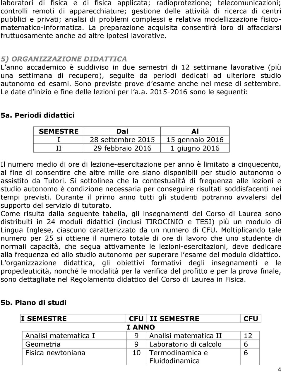 5) ORGANIZZAZIONE DIDATTICA L anno accademico è suddiviso in due semestri di 12 settimane lavorative (più una settimana di recupero), seguite da periodi dedicati ad ulteriore studio autonomo ed esami.