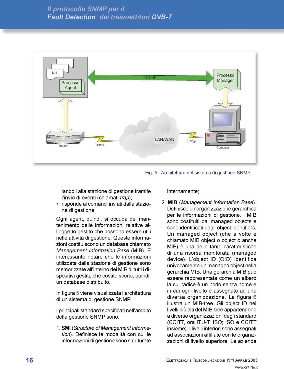 Ogni agent, quindi, si occupa del mantenimento delle informazioni relative all oggetto gestito che possono essere utili nelle attività di gestione.