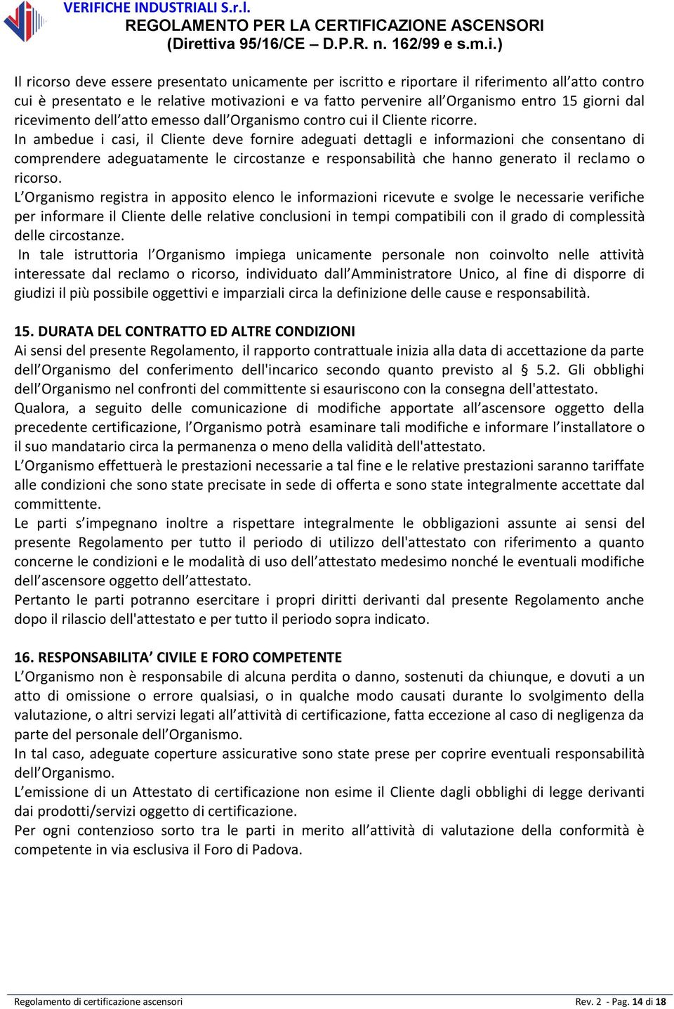 In ambedue i casi, il Cliente deve fornire adeguati dettagli e informazioni che consentano di comprendere adeguatamente le circostanze e responsabilità che hanno generato il reclamo o ricorso.