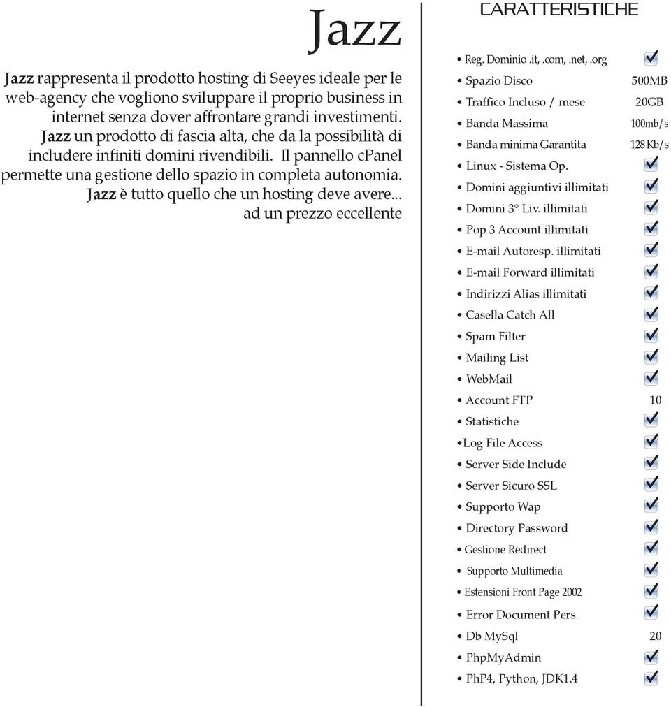 Jazz è tutto quello che un hosting deve avere... ad un prezzo eccellente CARATTERISTICHE Reg. Dominio.it,.com,.net,.