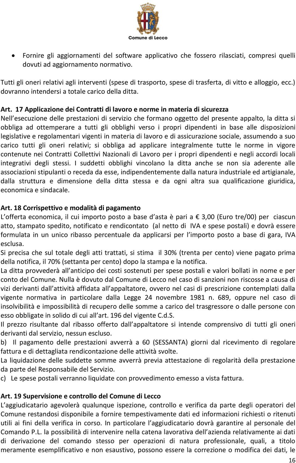 17 Applicazione dei Contratti di lavoro e norme in materia di sicurezza Nell esecuzione delle prestazioni di servizio che formano oggetto del presente appalto, la ditta si obbliga ad ottemperare a