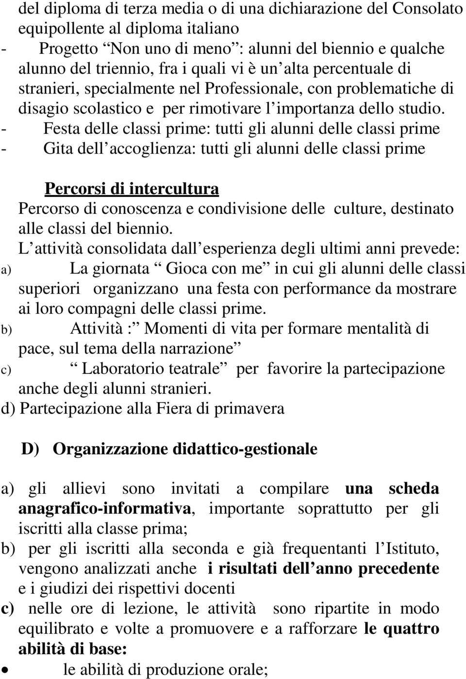 - Festa delle classi prime: tutti gli alunni delle classi prime - Gita dell accoglienza: tutti gli alunni delle classi prime Percorsi di intercultura Percorso di conoscenza e condivisione delle