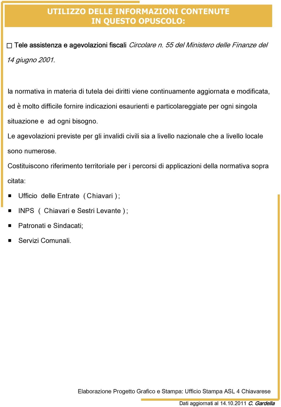 ogni bisogno. Le agevolazioni previste per gli invalidi civili sia a livello nazionale che a livello locale sono numerose.