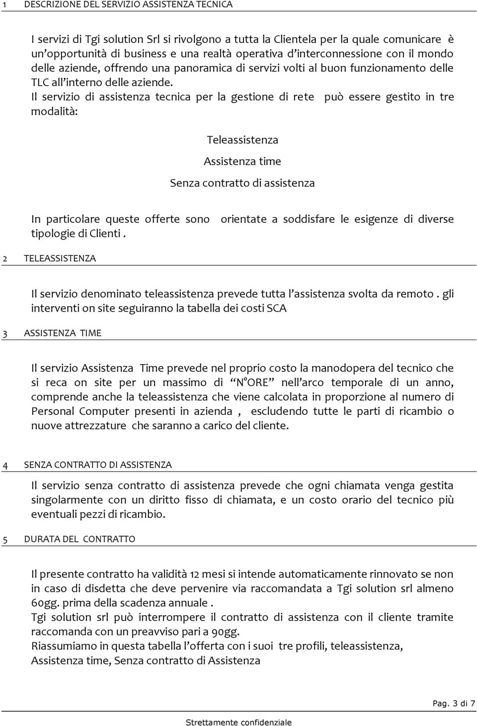 Il servizio di assistenza tecnica per la gestione di rete può essere gestito in tre modalità: Teleassistenza Assistenza time Senza contratto di assistenza In particolare queste offerte sono tipologie