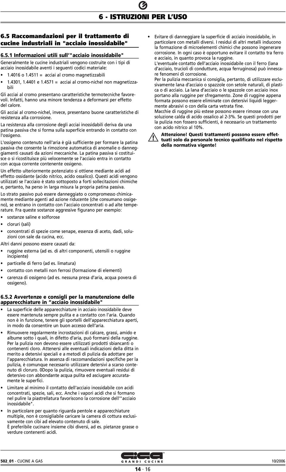 1 Informazioni utili sull "acciaio inossidabile" Generalmente le cucine industriali vengono costruite con i tipi di acciaio inossidabile aventi i seguenti codici materiale: 1.4016 o 1.