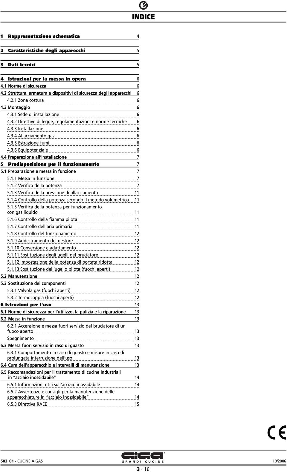 3.3 Installazione 6 4.3.4 Allacciamento gas 6 4.3.5 Estrazione fumi 6 4.3.6 Equipotenziale 6 4.4 Preparazione all installazione 7 5 Predisposizione per il funzionamento 7 5.