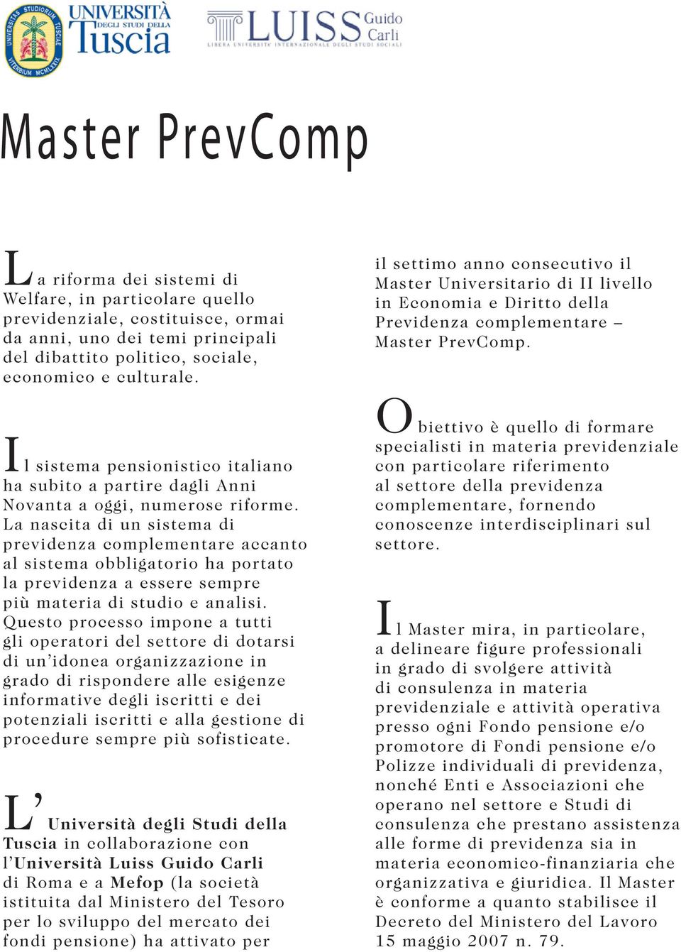 I l sistema pensionistico italiano ha subito a partire dagli Anni Novanta a oggi, numerose riforme.