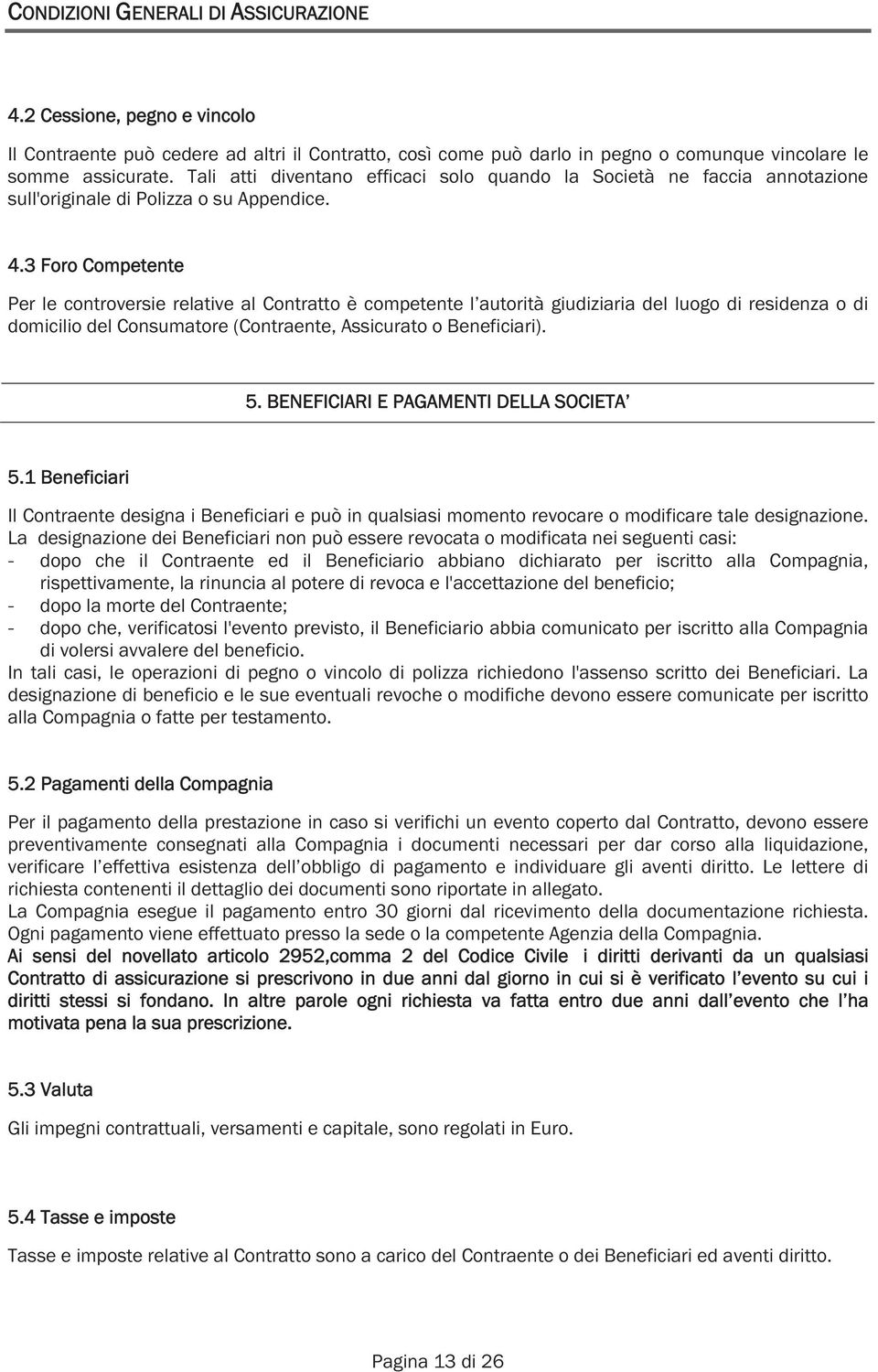 3 Foro Competente Per le controversie relative al Contratto è competente l autorità giudiziaria del luogo di residenza o di domicilio del Consumatore (Contraente, Assicurato o Beneficiari). 5.