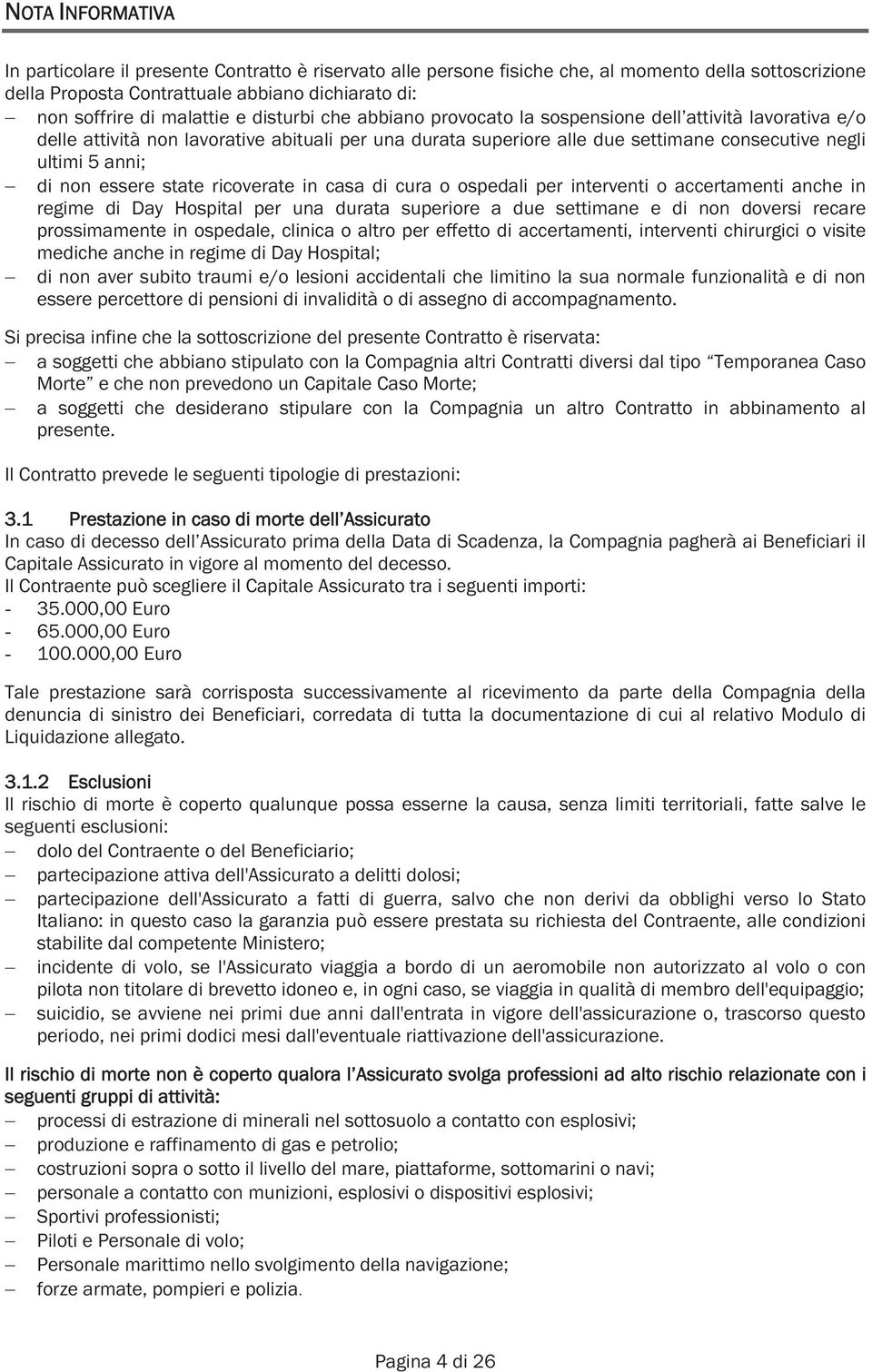 essere state ricoverate in casa di cura o ospedali per interventi o accertamenti anche in regime di Day Hospital per una durata superiore a due settimane e di non doversi recare prossimamente in