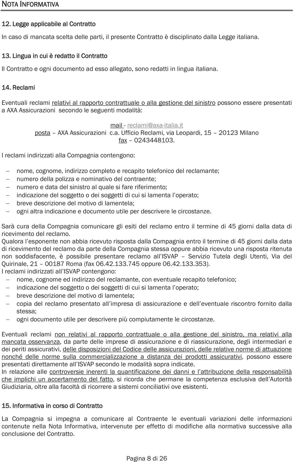 Reclami Eventuali reclami relativi al rapporto contrattuale o alla gestione del sinistro possono essere presentati a AXA Assicurazioni secondo le seguenti modalità: mail - reclami@axa-italia.