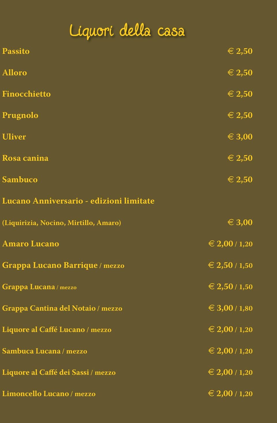 / mezzo e 2,50 / 1,50 Grappa Lucana / mezzo e 2,50 / 1,50 Grappa Cantina del Notaio / mezzo e 3,00 / 1,80 Liquore al Caffé Lucano /