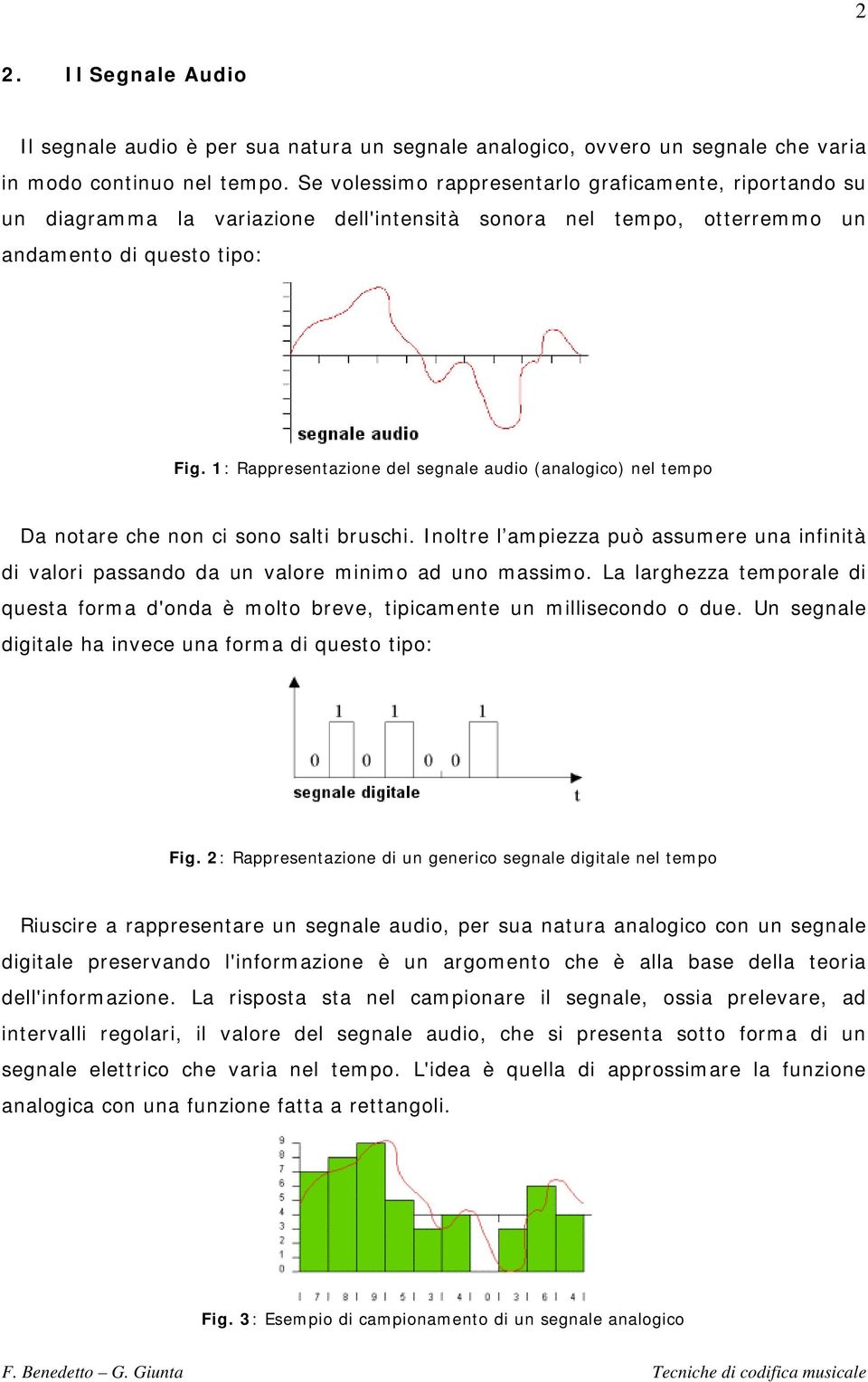 1: Rappresentazione del segnale audio (analogico) nel tempo Da notare che non ci sono salti bruschi. Inoltre l ampiezza può assumere una infinità di valori passando da un valore minimo ad uno massimo.