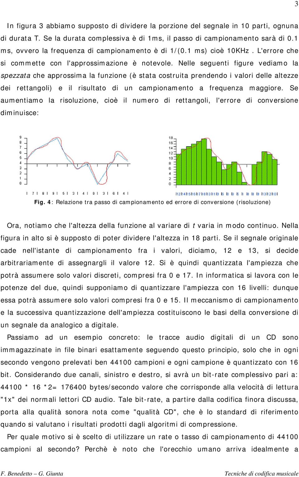 Nelle seguenti figure vediamo la spezzata che approssima la funzione (è stata costruita prendendo i valori delle altezze dei rettangoli) e il risultato di un campionamento a frequenza maggiore.