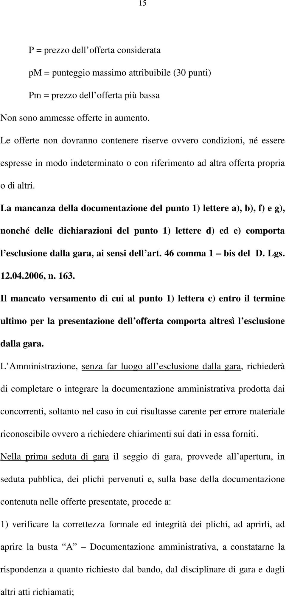 La mancanza della documentazione del punto 1) lettere a), b), f) e g), nonché delle dichiarazioni del punto 1) lettere d) ed e) comporta l esclusione dalla gara, ai sensi dell art.