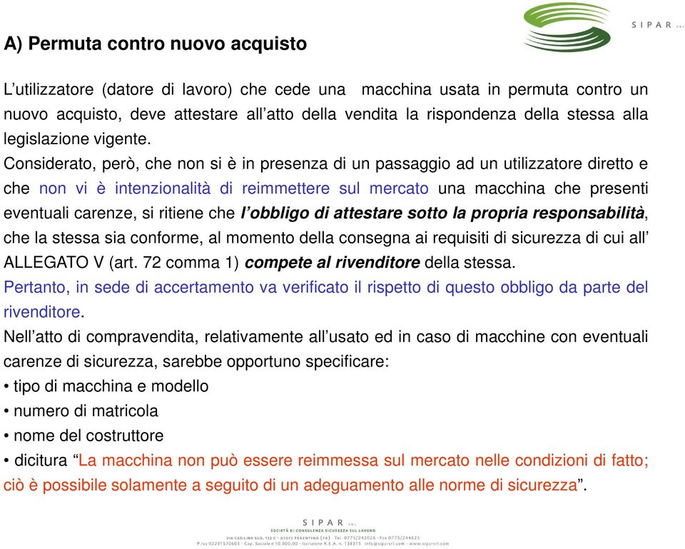 Considerato, però, che non si è in presenza di un passaggio ad un utilizzatore diretto e che non vi è intenzionalità di reimmettere sul mercato una macchina che presenti eventuali carenze, si ritiene