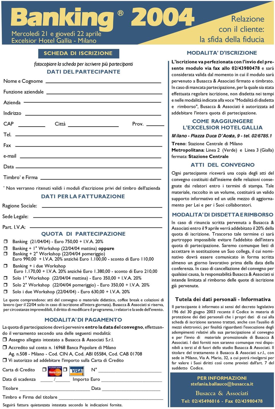 A: QUOTA DI PARTECIPAZIONE Banking (21/04/04) - Euro 750,00 + I.V.A. 20% Banking + 1 Workshop (22/04/04 mattina) oppure Banking + 2 Workshop (22/04/04 pomeriggio) Euro 990,00 + I.V.A. 20% anziché Euro 1.