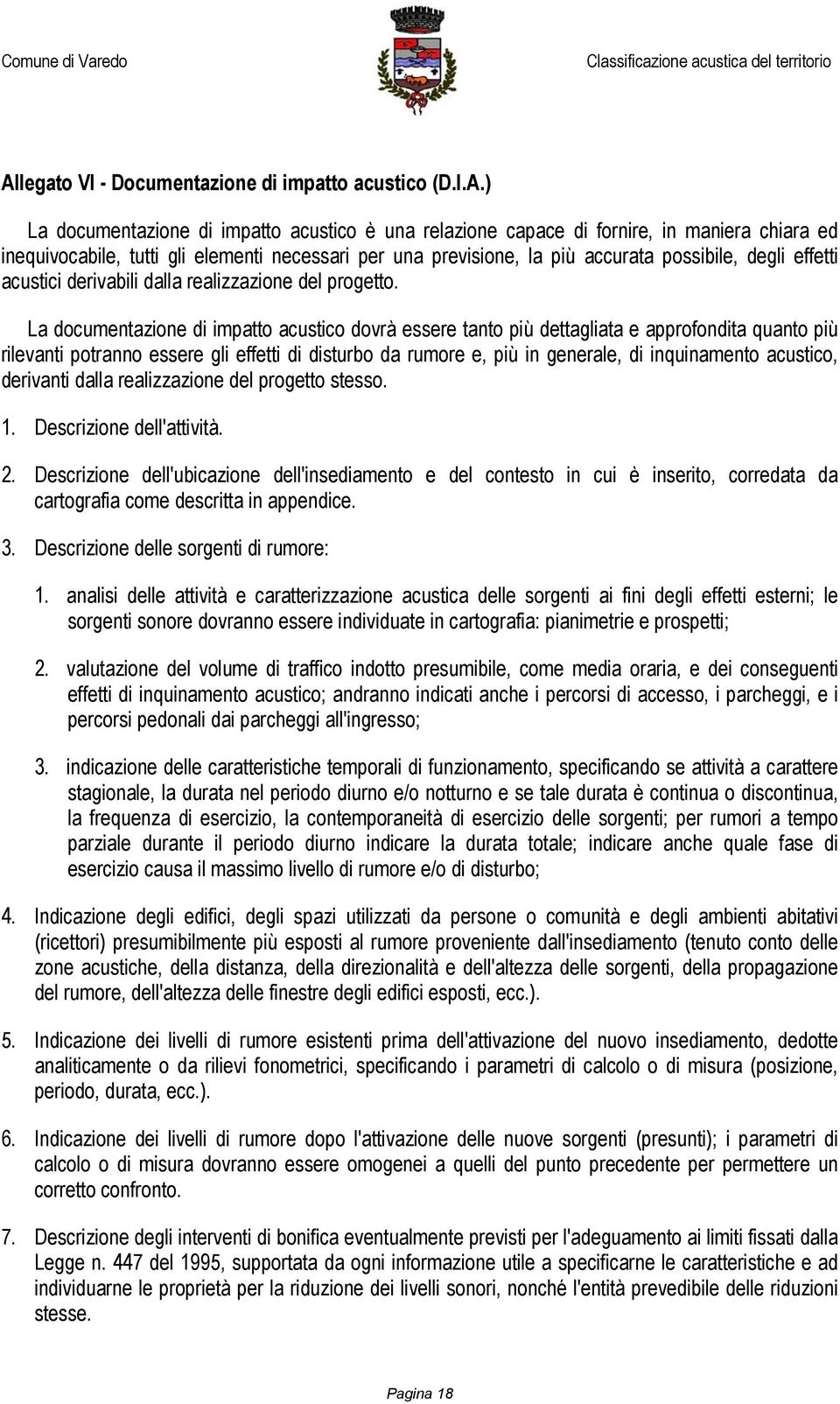 La documentazione di impatto acustico dovrà essere tanto più dettagliata e approfondita quanto più rilevanti potranno essere gli effetti di disturbo da rumore e, più in generale, di inquinamento