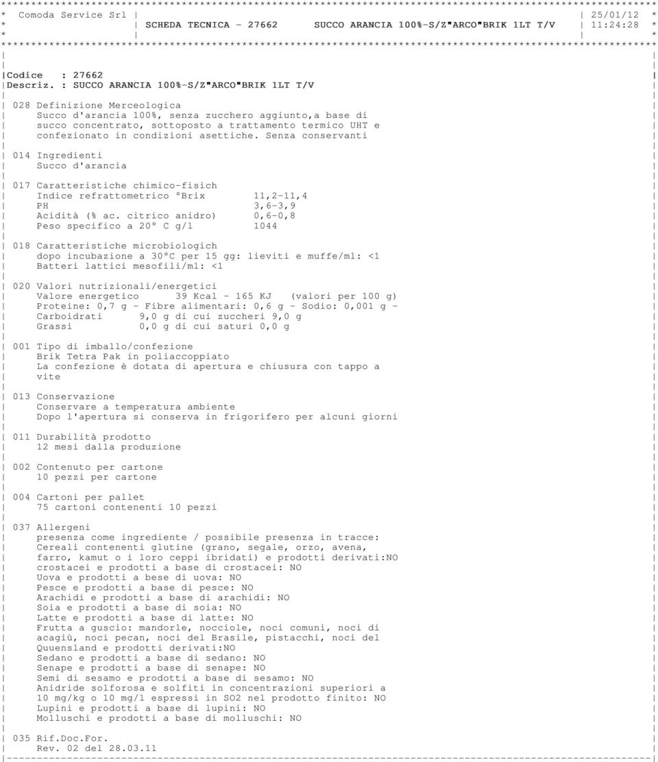 in condizioni asettiche. Senza conservanti Succo d'arancia Indice refrattometrico Brix 11,2-11,4 PH 3,6-3,9 Acidità (% ac.