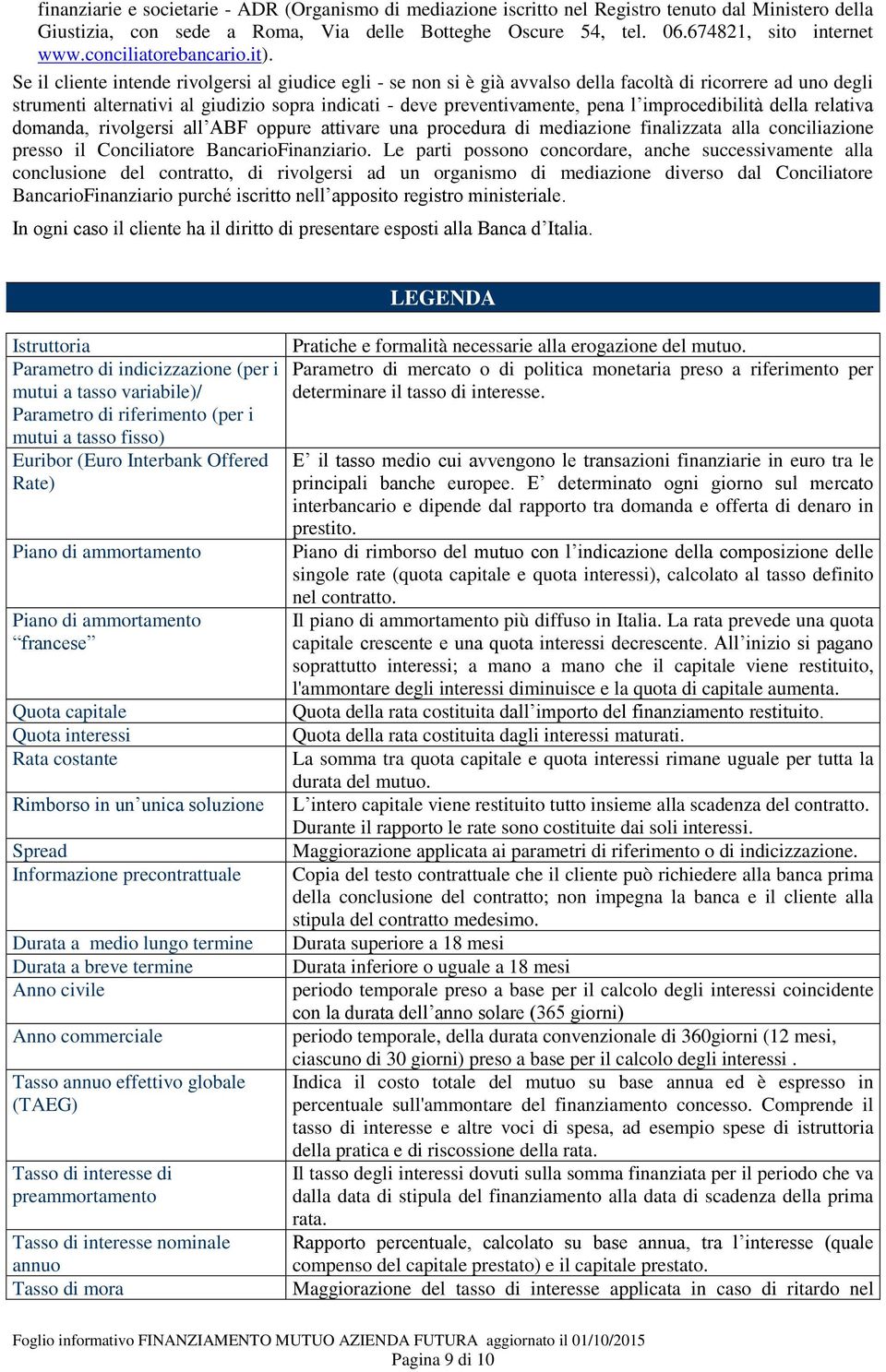 Se il cliente intende rivolgersi al giudice egli - se non si è già avvalso della facoltà di ricorrere ad uno degli strumenti alternativi al giudizio sopra indicati - deve preventivamente, pena l