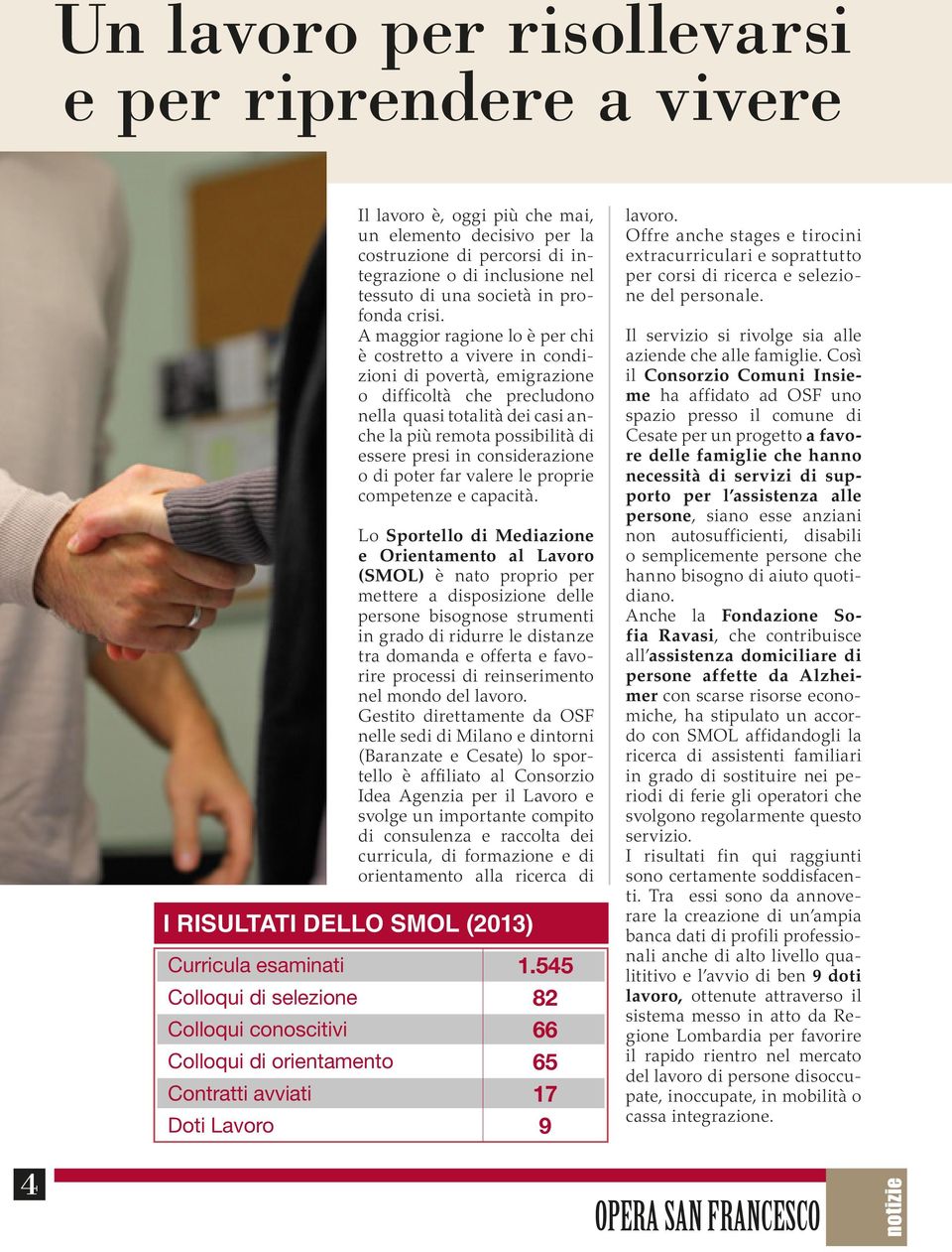 A maggior ragione lo è per chi è costretto a vivere in condizioni di povertà, emigrazione o difficoltà che precludono nella quasi totalità dei casi anche la più remota possibilità di essere presi in