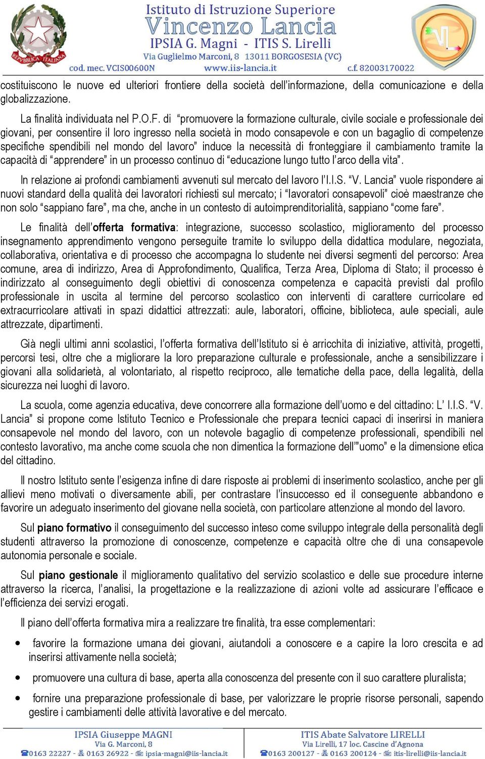 spendibili nel mondo del lavoro induce la necessità di fronteggiare il cambiamento tramite la capacità di apprendere in un processo continuo di educazione lungo tutto l arco della vita.