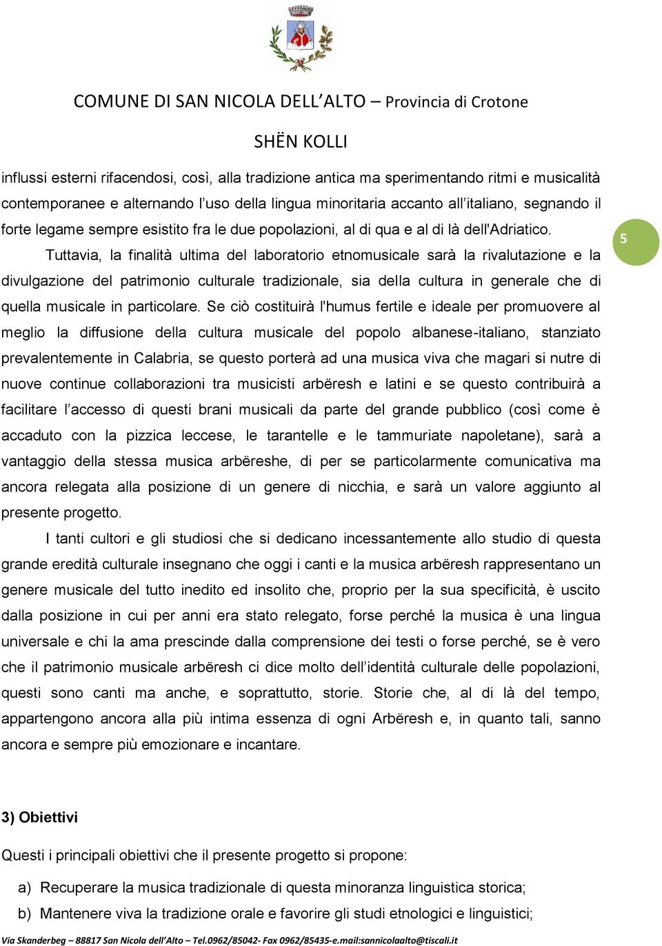 Tuttavia, la finalità ultima del laboratorio etnomusicale sarà la rivalutazione e la divulgazione del patrimonio culturale tradizionale, sia della cultura in generale che di quella musicale in