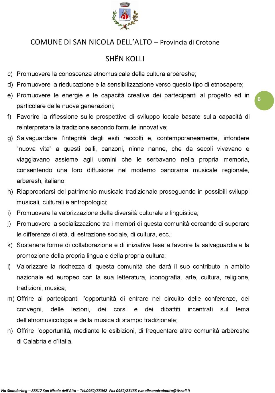 formule innovative; g) Salvaguardare l integrità degli esiti raccolti e, contemporaneamente, infondere nuova vita a questi balli, canzoni, ninne nanne, che da secoli vivevano e viaggiavano assieme