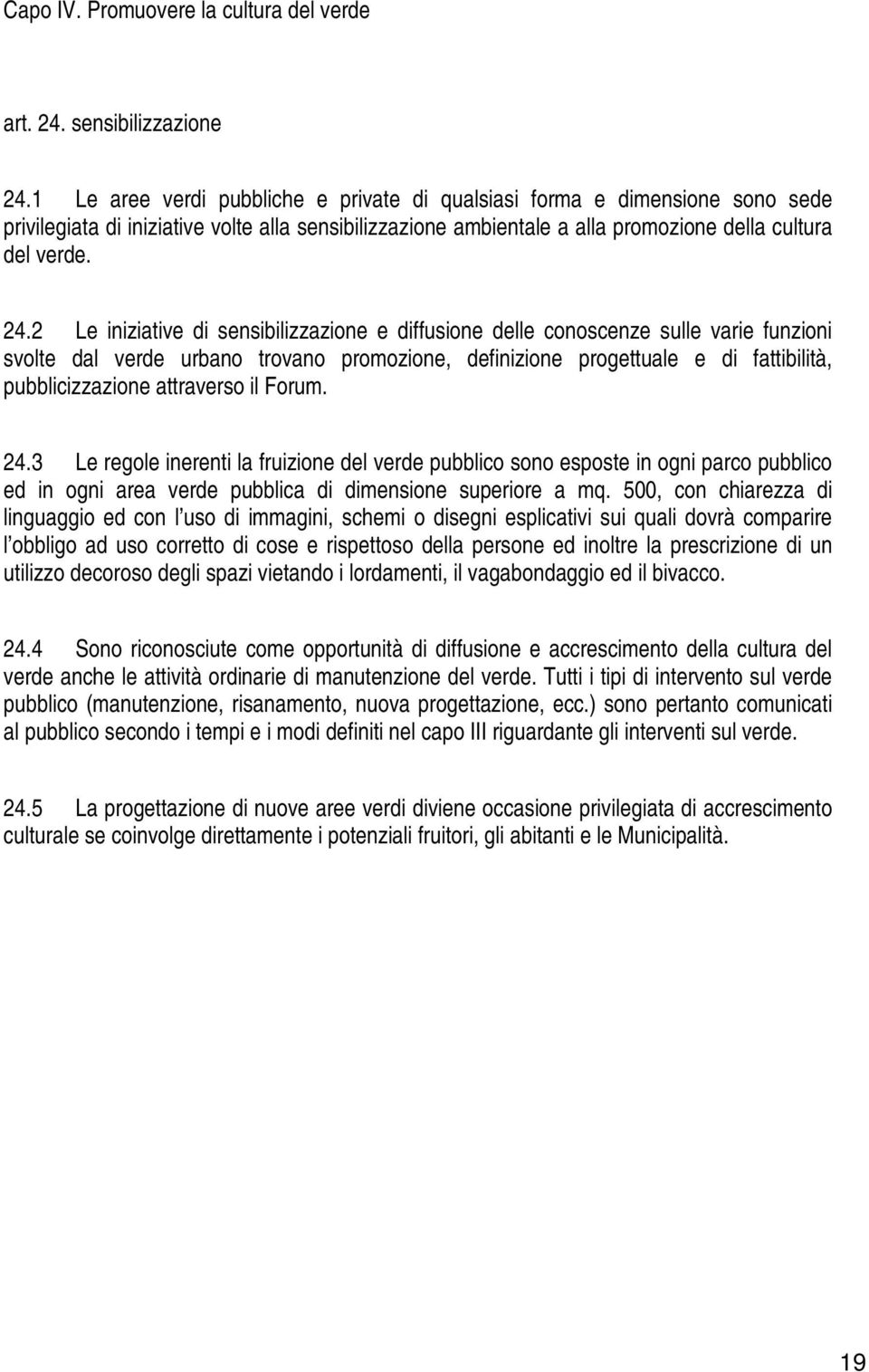 2 Le iniziative di sensibilizzazione e diffusione delle conoscenze sulle varie funzioni svolte dal verde urbano trovano promozione, definizione progettuale e di fattibilità, pubblicizzazione