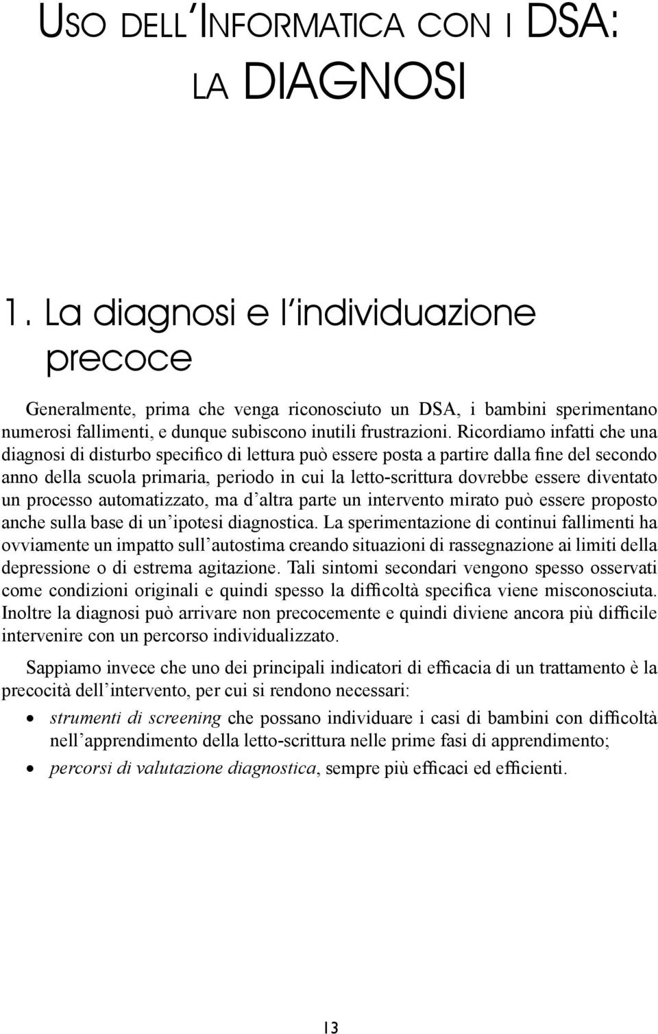 Ricordiamo infatti che una diagnosi di disturbo specifico di lettura può essere posta a partire dalla fine del secondo anno della scuola primaria, periodo in cui la letto-scrittura dovrebbe essere