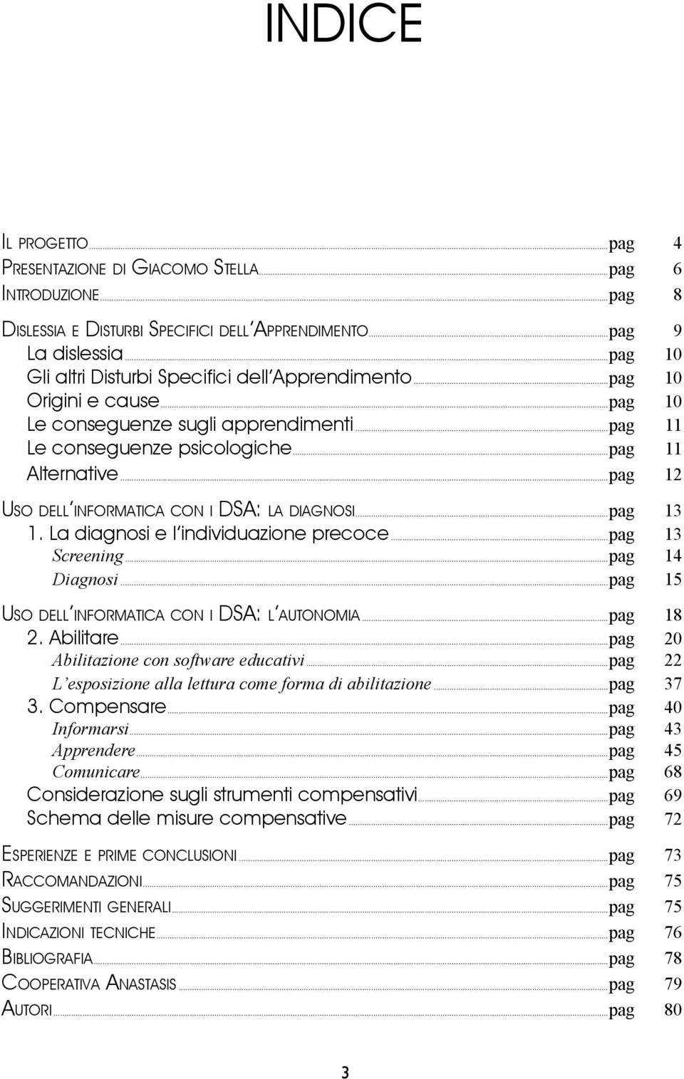 ..pag 12 USO DELL INFORMATICA CON I DSA: LA DIAGNOSI...pag 13 1. La diagnosi e l individuazione precoce...pag 13 Screening...pag 14 Diagnosi...pag 15 USO DELL INFORMATICA CON I DSA: L AUTONOMIA.