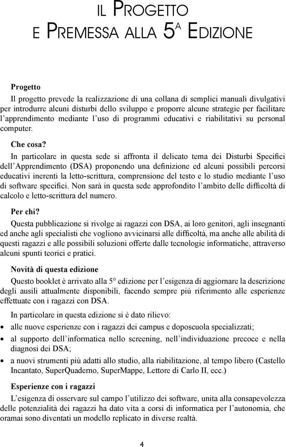 In particolare in questa sede si affronta il delicato tema dei Disturbi Specifici dell Apprendimento (DSA) proponendo una definizione ed alcuni possibili percorsi educativi inerenti la