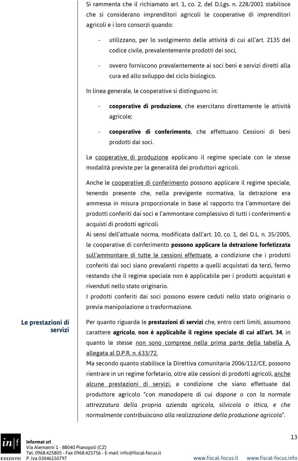 2135 del codice civile, prevalentemente prodotti dei soci, - ovvero forniscono prevalentemente ai soci beni e servizi diretti alla cura ed allo sviluppo del ciclo biologico.