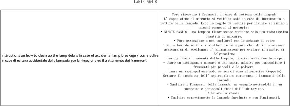 Ecco le regole da seguire per ridurre al minimo i rischi connessi al mercurio: NIENTE PANICO! Una lampada fluorescente contiene solo una ridottissima quantità di mercurio.