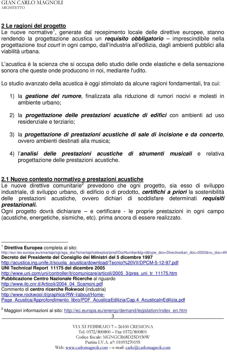 L acustica è la scienza che si occupa dello studio delle onde elastiche e della sensazione sonora che queste onde producono in noi, mediante l'udito.