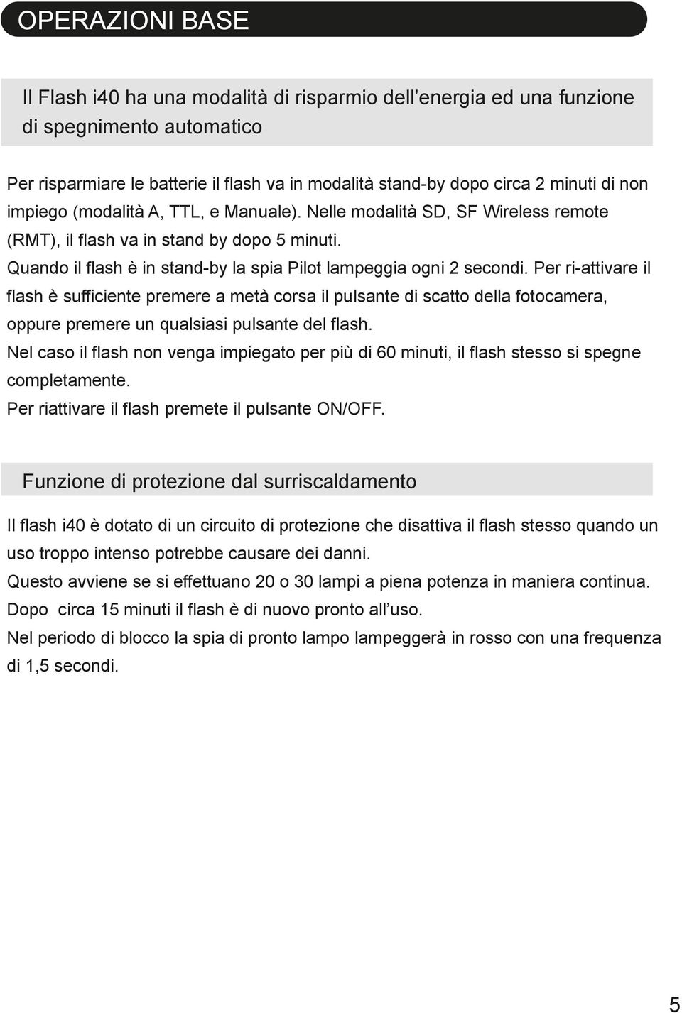 Per ri-attivare il flash è sufficiente premere a metà corsa il pulsante di scatto della fotocamera, oppure premere un qualsiasi pulsante del flash.