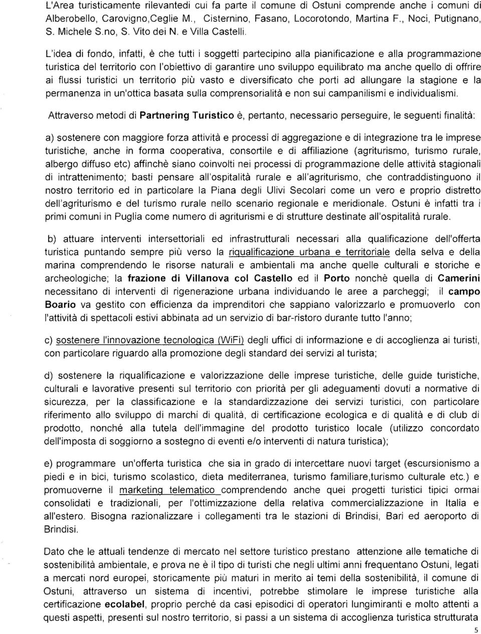 L'idea di fondo, infatti, è che tutti i soggetti partecipino alla pianificazione e alla programmazione turistica del territorio con l'obiettivo di garantire uno sviluppo equilibrato ma anche quello