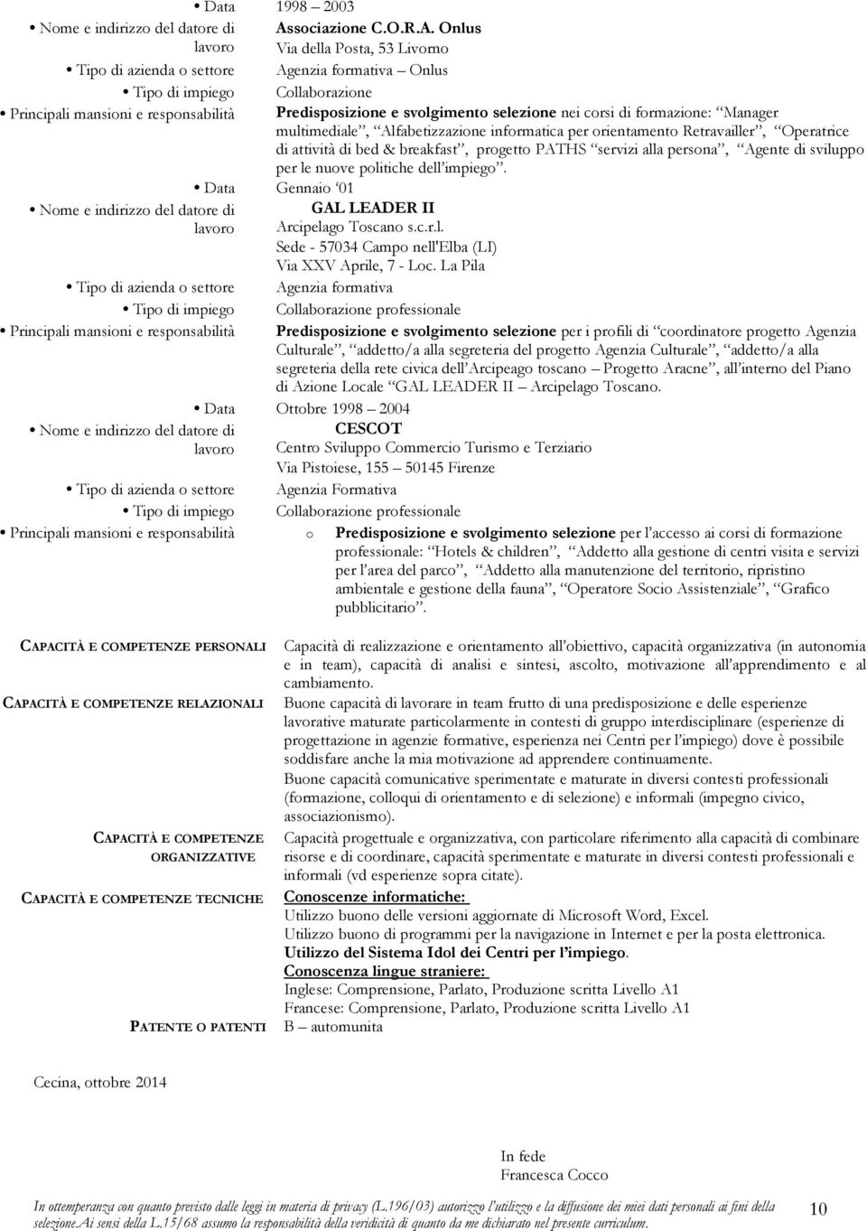 Onlus Via della Posta, 53 Livorno Onlus Tipo di impiego Collaborazione Principali mansioni e responsabilità Predisposizione e svolgimento selezione nei corsi di formazione: Manager multimediale,