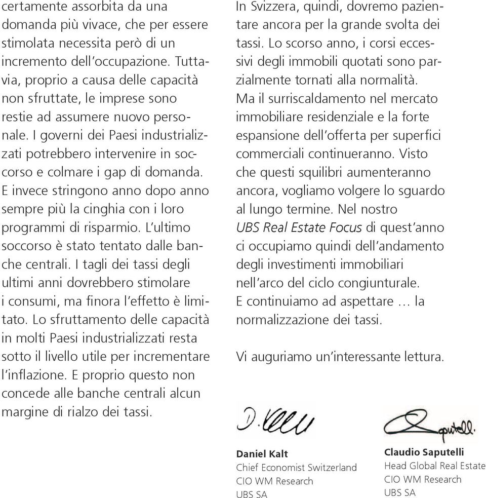 I governi dei Paesi industrializzati potrebbero intervenire in soccorso e colmare i gap di domanda. E invece stringono anno dopo anno sempre più la cinghia con i loro programmi di risparmio.