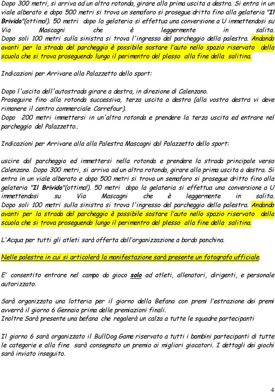 50 metri dopo la gelateria si effettua una conversione a U immettendosi su Via Mascagni che è leggermente in salita.