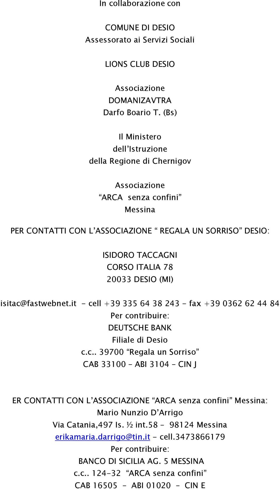 20033 DESIO (MI) isitac@fastwebnet.it - cell +39 335 64 38 243 - fax +39 0362 62 44 84 Per contribuire: DEUTSCHE BANK Filiale di Desio c.c.. 39700 Regala un Sorriso CAB 33100 ABI 3104 CIN J ER CONTATTI CON L ASSOCIAZIONE ARCA senza confini Messina: Mario Nunzio D Arrigo Via Catania,497 Is.
