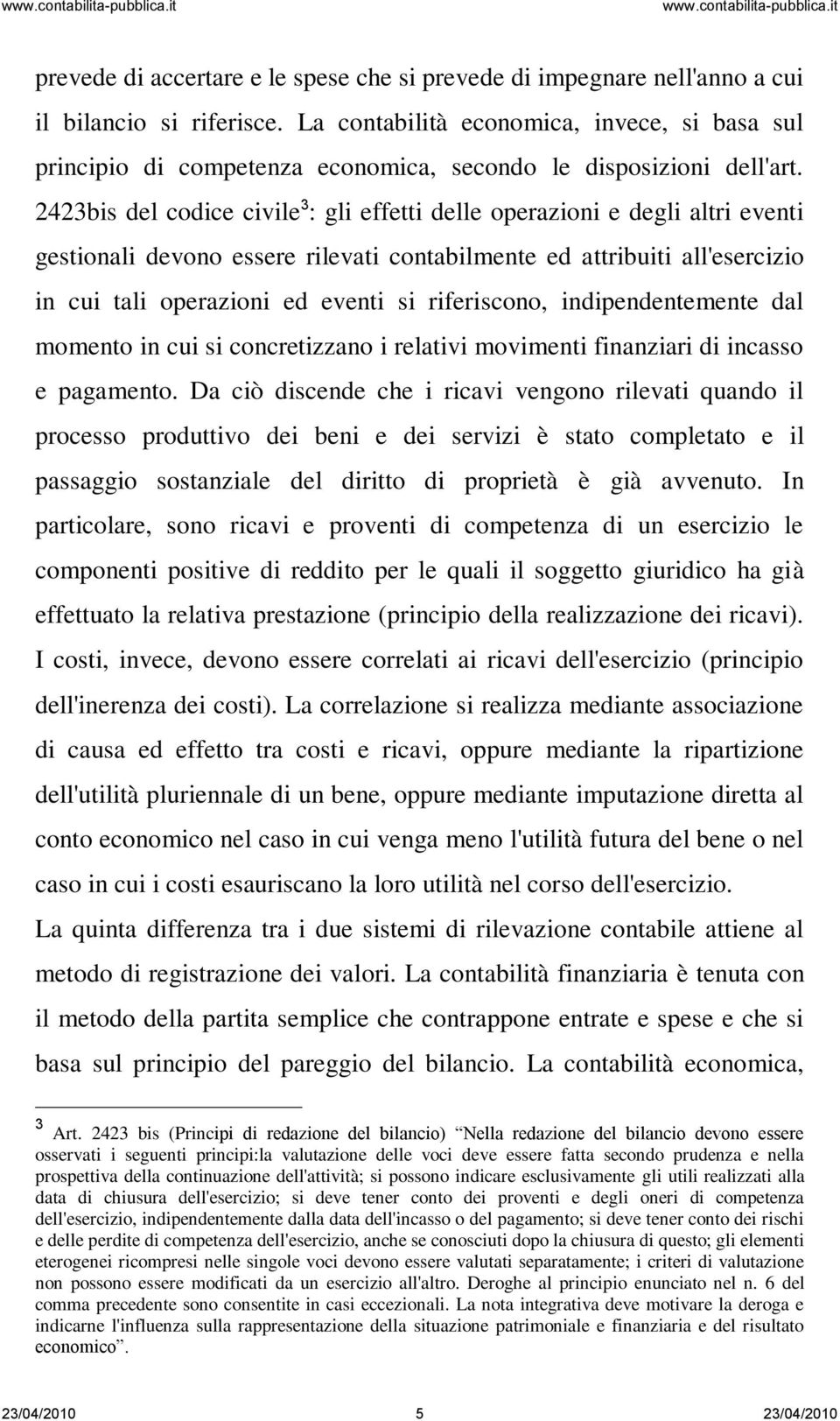 2423bis del codice civile 3 : gli effetti delle operazioni e degli altri eventi gestionali devono essere rilevati contabilmente ed attribuiti all'esercizio in cui tali operazioni ed eventi si