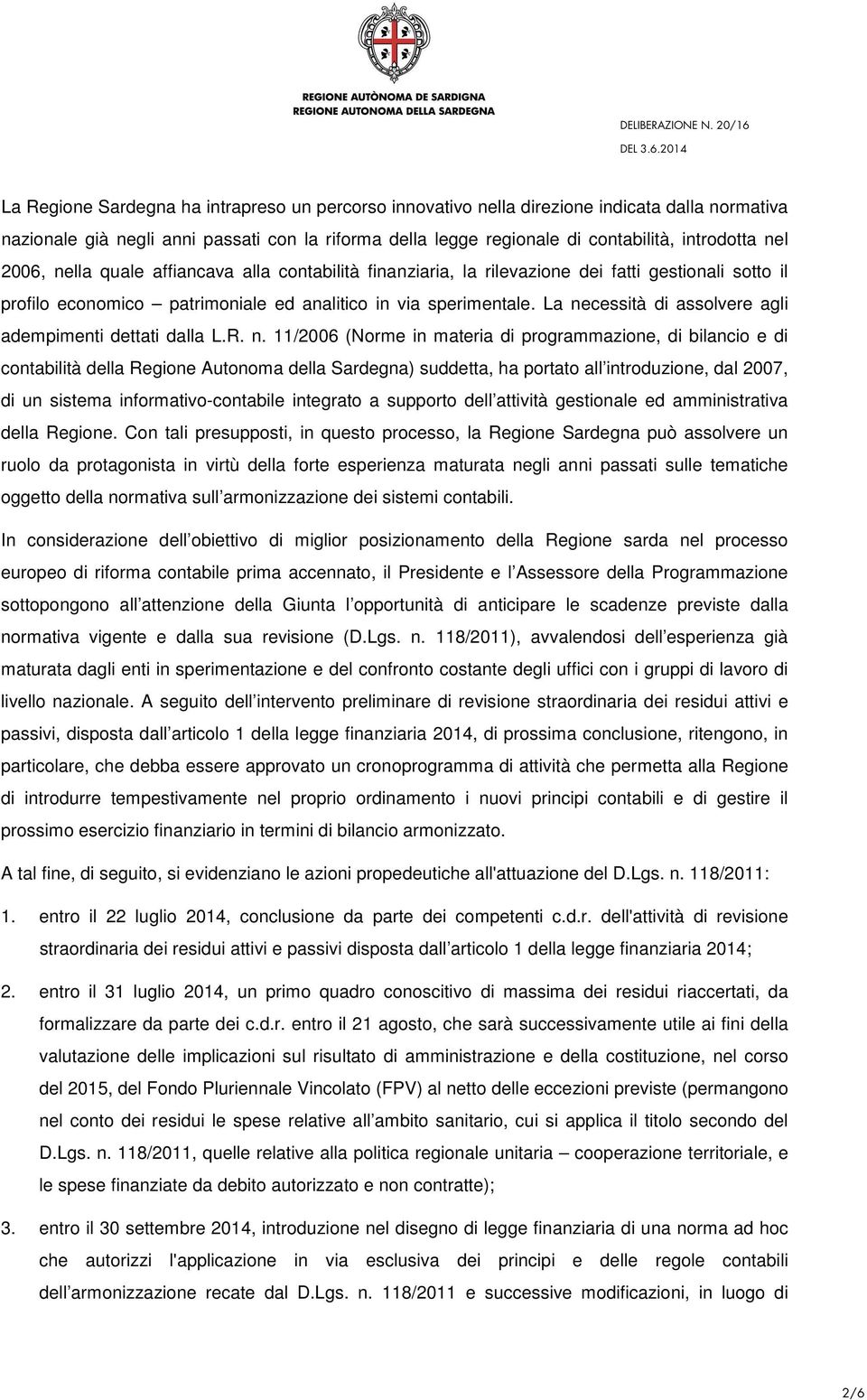 La necessità di assolvere agli adempimenti dettati dalla L.R. n. 11/2006 (Norme in materia di programmazione, di bilancio e di contabilità della Regione Autonoma della Sardegna) suddetta, ha portato