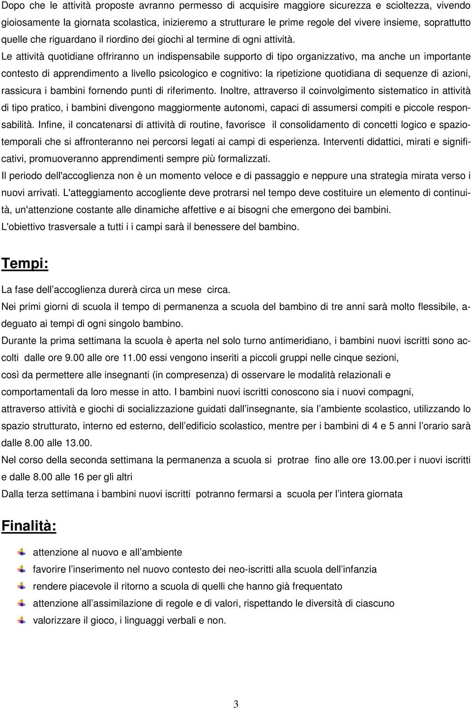 Le attività quotidiane offriranno un indispensabile supporto di tipo organizzativo, ma anche un importante contesto di apprendimento a livello psicologico e cognitivo: la ripetizione quotidiana di