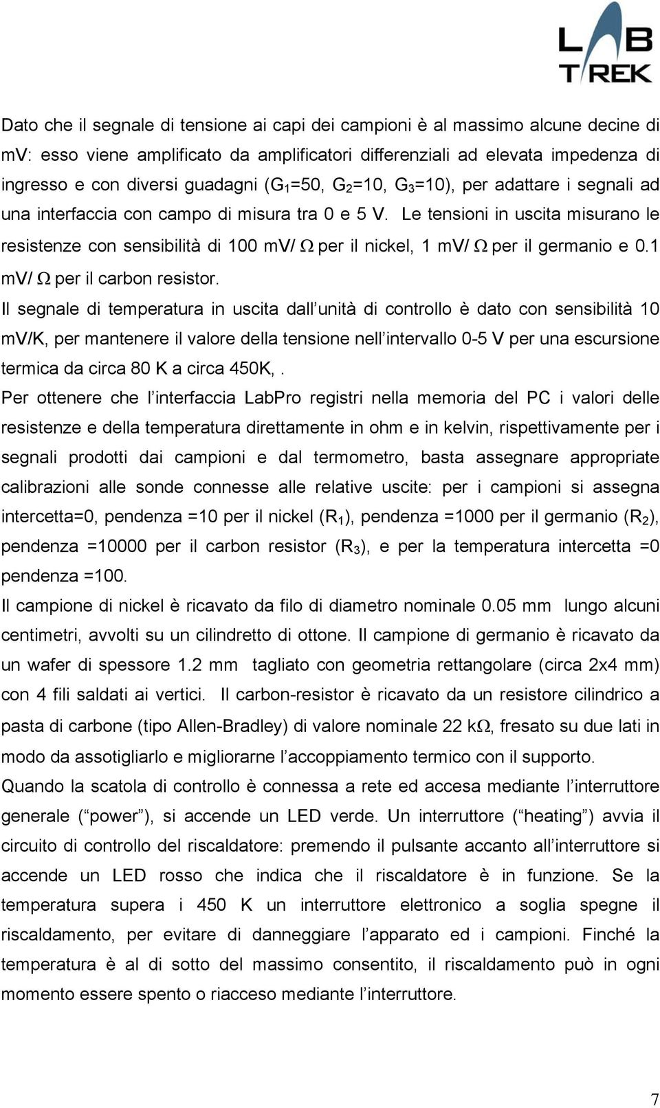 Le tensioni in uscita misurano le resistenze con sensibilità di 100 mv/ Ω per il nickel, 1 mv/ Ω per il germanio e 0.1 mv/ Ω per il carbon resistor.