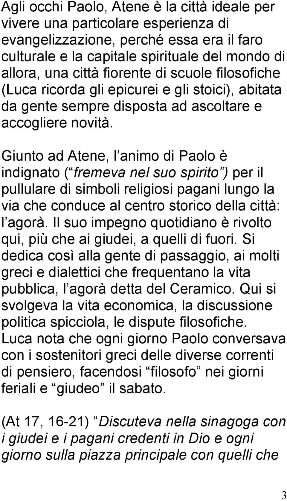 Giunto ad Atene, l animo di Paolo è indignato ( fremeva nel suo spirito ) per il pullulare di simboli religiosi pagani lungo la via che conduce al centro storico della città: l agorà.