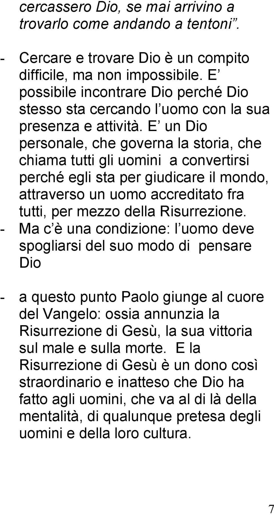 E un Dio personale, che governa la storia, che chiama tutti gli uomini a convertirsi perché egli sta per giudicare il mondo, attraverso un uomo accreditato fra tutti, per mezzo della Risurrezione.