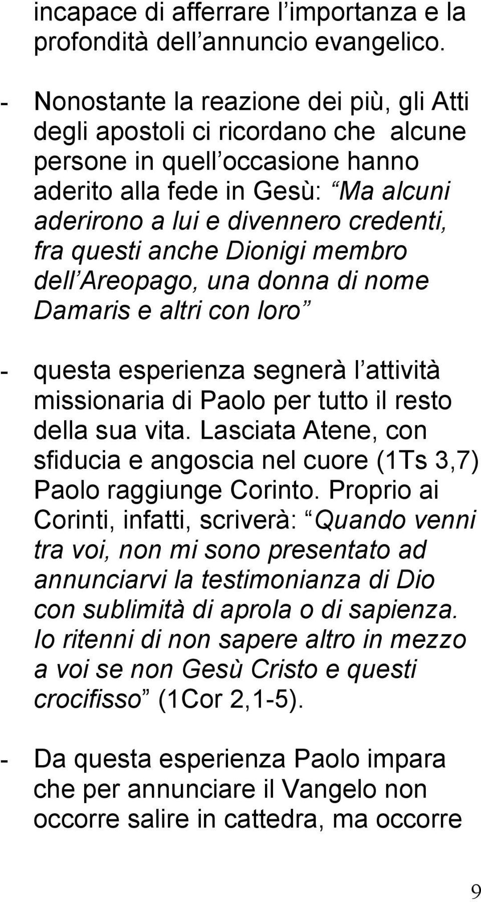 questi anche Dionigi membro dell Areopago, una donna di nome Damaris e altri con loro - questa esperienza segnerà l attività missionaria di Paolo per tutto il resto della sua vita.