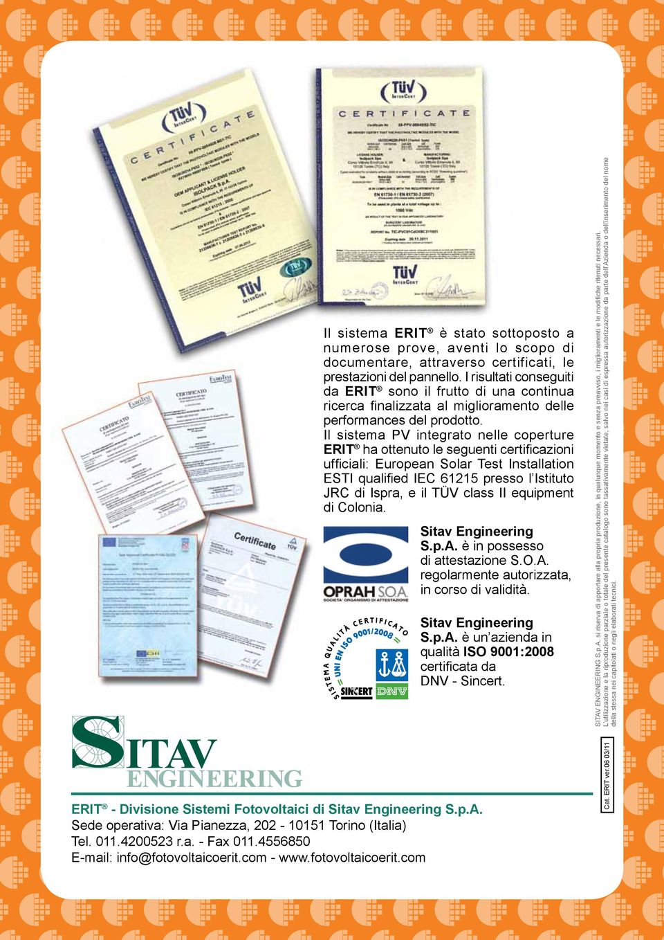 Il sistema PV integrato nelle coperture ERIT ha ottenuto le seguenti certificazioni ufficiali: European Solar Test Installation ESTI qualified IEC 61215 presso l Istituto JRC di Ispra, e il TÜV class
